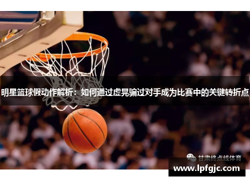 明星篮球假动作解析：如何通过虚晃骗过对手成为比赛中的关键转折点
