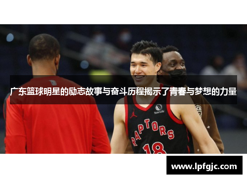 广东篮球明星的励志故事与奋斗历程揭示了青春与梦想的力量